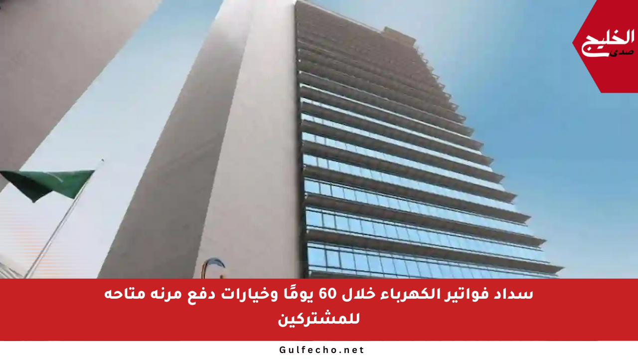 سداد فواتير الكهرباء خلال 60 يومًا وخيارات دفع مرنة متاحة للمشتركين